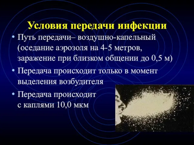 Условия передачи инфекции Путь передачи– воздушно-капельный (оседание аэрозоля на 4-5 метров,