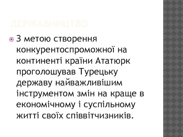 ДЕРЖАВНИЦТВО З метою створення конкурентоспроможної на континенті країни Ататюрк проголошував Турецьку