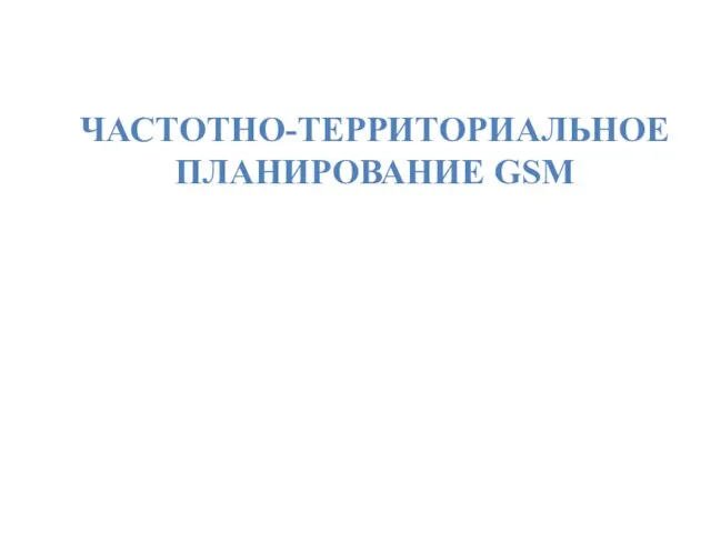 ЧАСТОТНО-ТЕРРИТОРИАЛЬНОЕ ПЛАНИРОВАНИЕ GSM