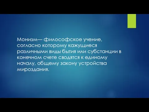 Монизм— философское учение, согласно которому кажущиеся различными виды бытия или субстанции