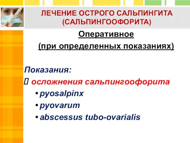 ЛЕЧЕНИЕ ОСТРОГО САЛЬПИНГИТА (САЛЬПИНГООФОРИТА) Оперативное (при определенных показаниях) Показания: осложнения сальпингоофорита pyosalpinx pyovarum abscessus tubo-ovarialis