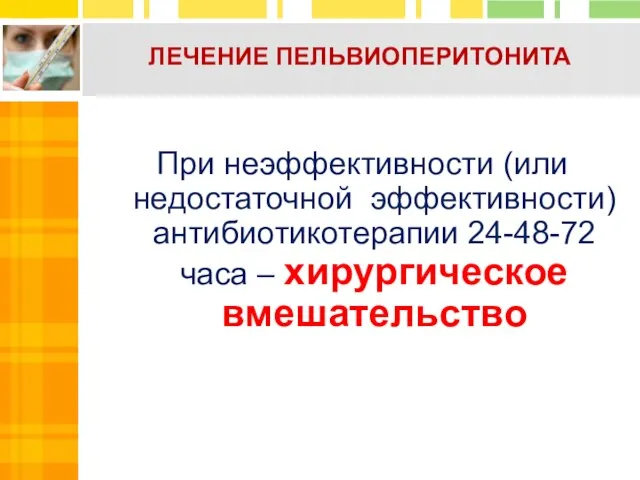 ЛЕЧЕНИЕ ПЕЛЬВИОПЕРИТОНИТА При неэффективности (или недостаточной эффективности) антибиотикотерапии 24-48-72 часа – хирургическое вмешательство