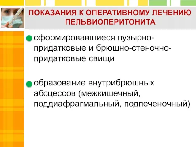 ПОКАЗАНИЯ К ОПЕРАТИВНОМУ ЛЕЧЕНИЮ ПЕЛЬВИОПЕРИТОНИТА сформировавшиеся пузырно-придатковые и брюшно-стеночно-придатковые свищи образование внутрибрюшных абсцессов (межкишечный, поддиафрагмальный, подпеченочный)