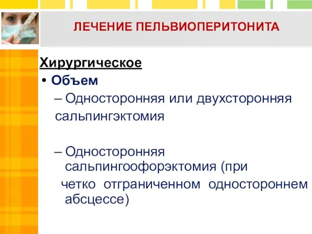 ЛЕЧЕНИЕ ПЕЛЬВИОПЕРИТОНИТА Хирургическое Объем Односторонняя или двухсторонняя сальпингэктомия Односторонняя сальпингоофорэктомия (при четко отграниченном одностороннем абсцессе)