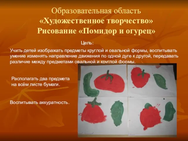 Образовательная область «Художественное творчество» Рисование «Помидор и огурец» Цель: Располагать два