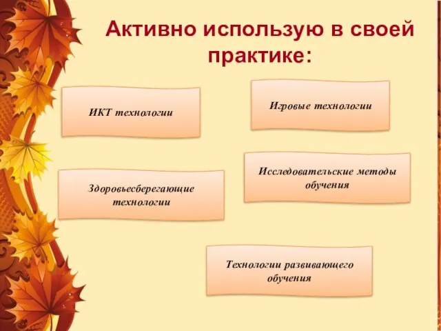 Активно использую в своей практике: ИКТ технологии Игровые технологии Здоровьесберегающие технологии