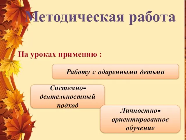 Методическая работа На уроках применяю : Работу с одаренными детьми Системно-деятельностный подход Личностно-ориентированное обучение