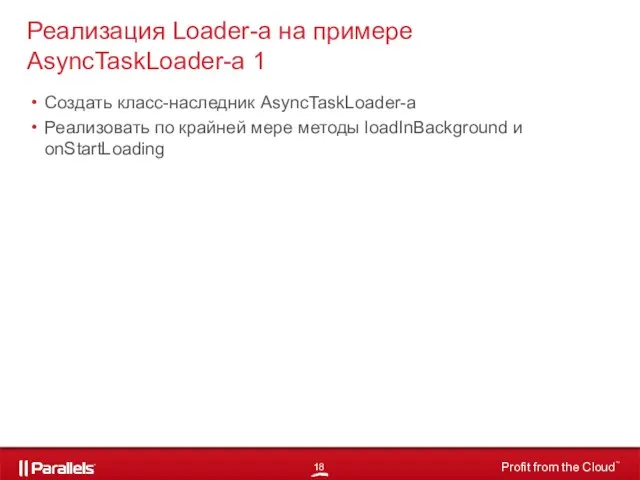 Создать класс-наследник AsyncTaskLoader-а Реализовать по крайней мере методы loadInBackground и onStartLoading