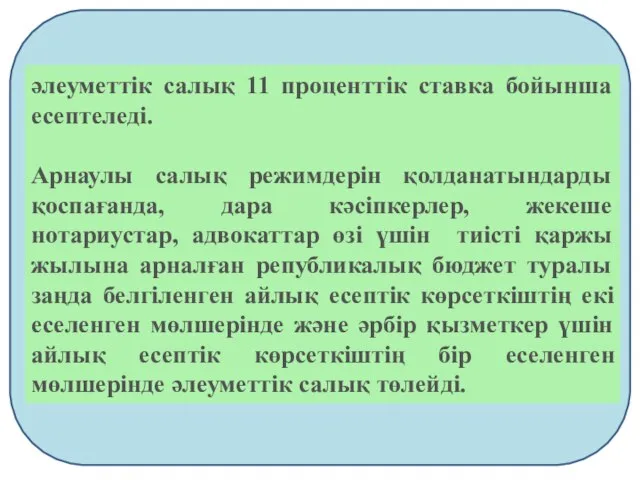 әлеуметтiк салық 11 проценттік ставка бойынша есептеледі. Арнаулы салық режимдерiн қолданатындарды