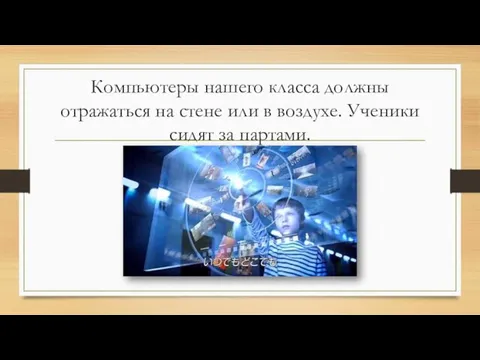 Компьютеры нашего класса должны отражаться на стене или в воздухе. Ученики сидят за партами.