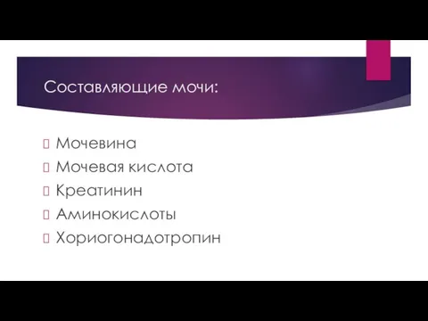 Составляющие мочи: Мочевина Мочевая кислота Креатинин Аминокислоты Хориогонадотропин