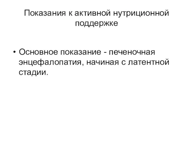 Показания к активной нутриционной поддержке Основное показание - печеночная энцефалопатия, начиная с латентной стадии.