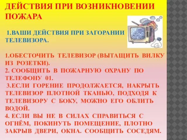 ДЕЙСТВИЯ ПРИ ВОЗНИКНОВЕНИИ ПОЖАРА 1.ВАШИ ДЕЙСТВИЯ ПРИ ЗАГОРАНИИ ТЕЛЕВИЗОРА. 1.ОБЕСТОЧИТЬ ТЕЛЕВИЗОР