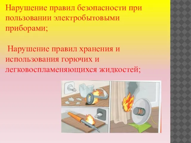 Нарушение правил безопасности при пользовании электробытовыми приборами; Нарушение правил хранения и использования горючих и легковоспламеняющихся жидкостей;