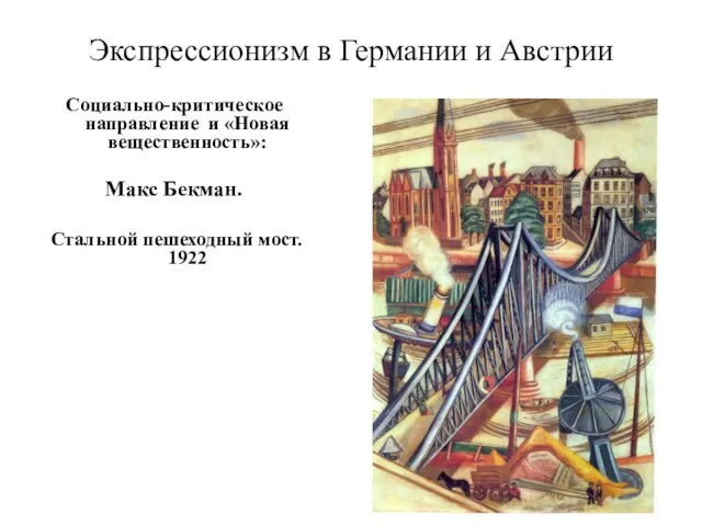 Экспрессионизм в Германии и Австрии Социально-критическое направление и «Новая вещественность»: Макс Бекман. Стальной пешеходный мост. 1922