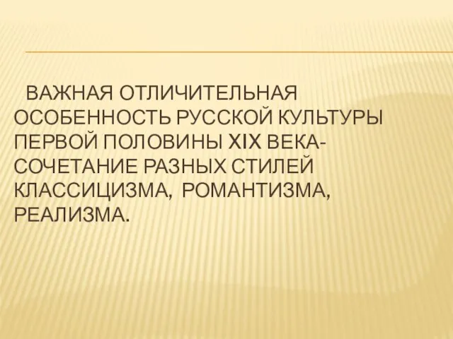 ВАЖНАЯ ОТЛИЧИТЕЛЬНАЯ ОСОБЕННОСТЬ РУССКОЙ КУЛЬТУРЫ ПЕРВОЙ ПОЛОВИНЫ XIX ВЕКА- СОЧЕТАНИЕ РАЗНЫХ СТИЛЕЙ КЛАССИЦИЗМА, РОМАНТИЗМА, РЕАЛИЗМА.