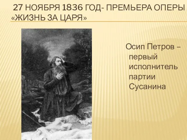 27 НОЯБРЯ 1836 ГОД- ПРЕМЬЕРА ОПЕРЫ «ЖИЗНЬ ЗА ЦАРЯ» Осип Петров – первый исполнитель партии Сусанина