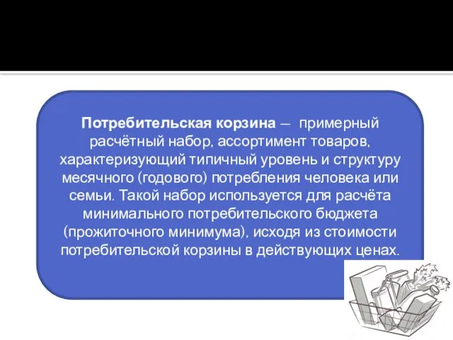 Потребительская корзина — примерный расчётный набор, ассортимент товаров, характеризующий типичный уровень