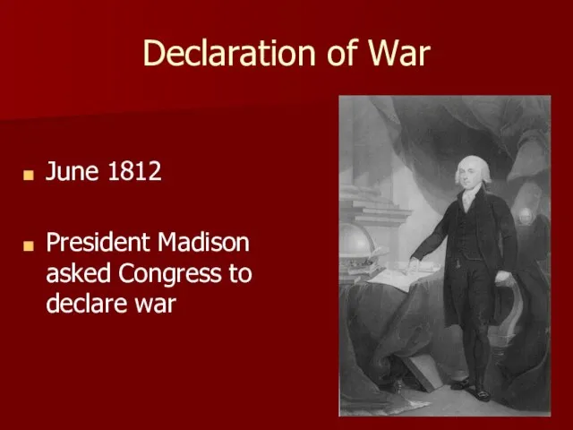 Declaration of War June 1812 President Madison asked Congress to declare war