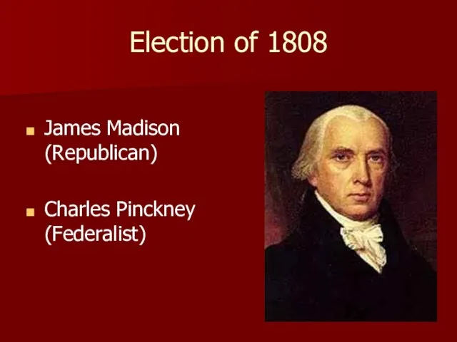 Election of 1808 James Madison (Republican) Charles Pinckney (Federalist)
