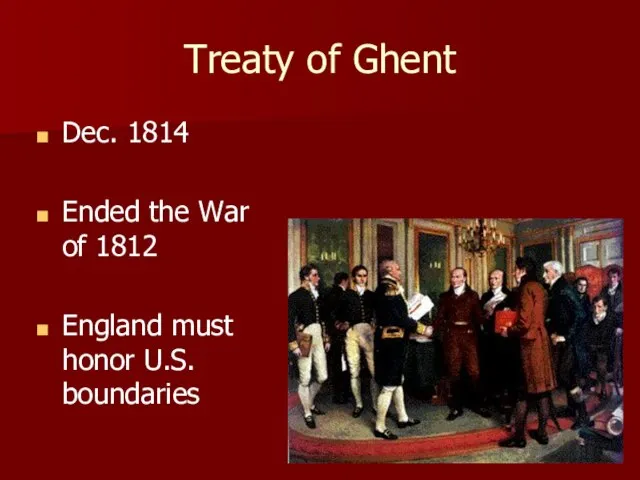 Treaty of Ghent Dec. 1814 Ended the War of 1812 England must honor U.S. boundaries