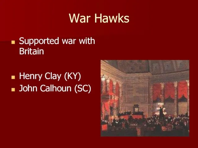 War Hawks Supported war with Britain Henry Clay (KY) John Calhoun (SC)