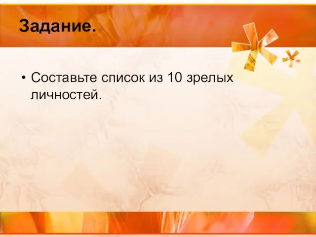 Задание. Составьте список из 10 зрелых личностей.