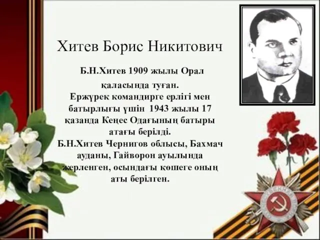 Хитев Борис Никитович Б.Н.Хитев 1909 жылы Орал қаласында туған. Ержүрек командирге