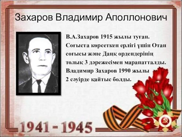 Захаров Владимир Аполлонович В.А.Захаров 1915 жылы туған. Соғыста көрсеткен ерлігі үшін