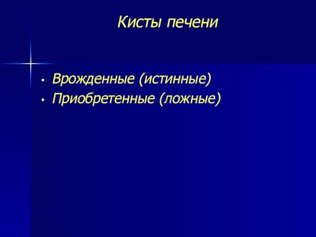 Кисты печени Врожденные (истинные) Приобретенные (ложные)