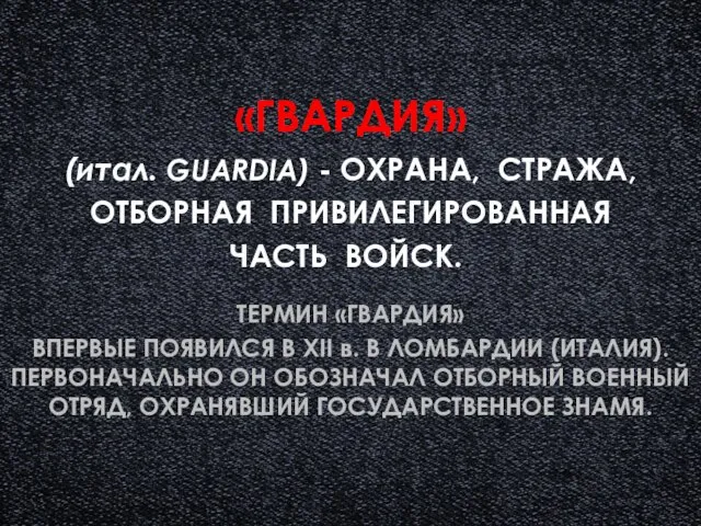 (итал. GUARDIA) - ОХРАНА, СТРАЖА, ОТБОРНАЯ ПРИВИЛЕГИРОВАННАЯ ЧАСТЬ ВОЙСК.. ТЕРМИН «ГВАРДИЯ»