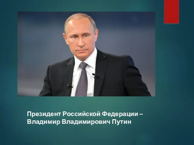 Президент Российской Федерации – Владимир Владимирович Путин