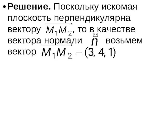 Решение. Поскольку искомая плоскость перпендикулярна вектору , то в качестве вектора нормали возьмем вектор