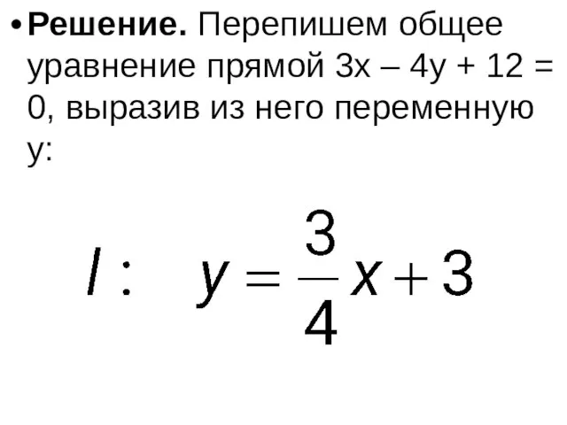 Решение. Перепишем общее уравнение прямой 3x – 4y + 12 =