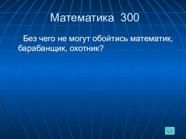 Математика 300 Без чего не могут обойтись математик, барабанщик, охотник?