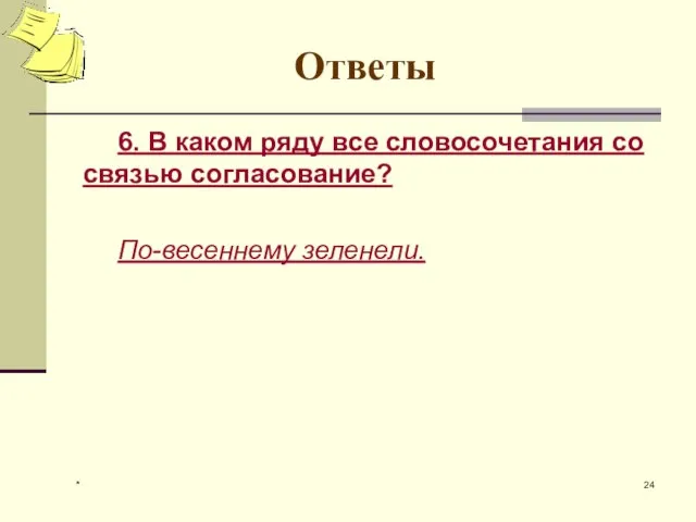 * Ответы 6. В каком ряду все словосочетания со связью согласование? По-весеннему зеленели.