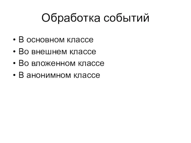 Обработка событий В основном классе Во внешнем классе Во вложенном классе В анонимном классе