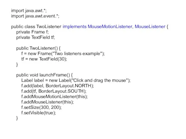 import java.awt.*; import java.awt.event.*; public class TwoListener implements MouseMotionListener, MouseListener {