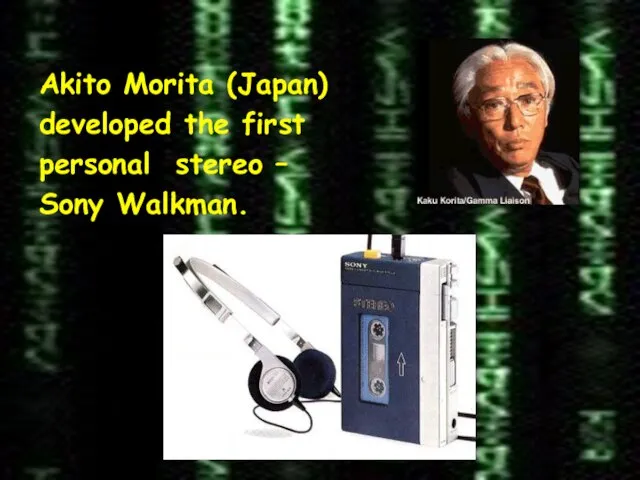 Akito Morita (Japan) developed the first personal stereo – Sony Walkman.