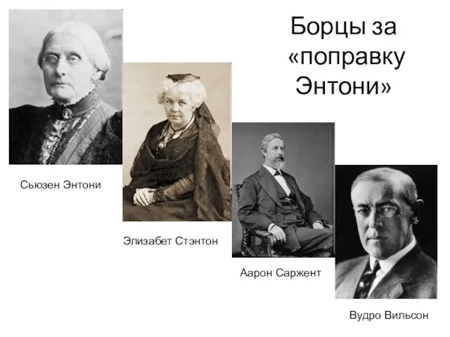 Борцы за «поправку Энтони» Сьюзен Энтони Элизабет Стэнтон Аарон Саржент Вудро Вильсон