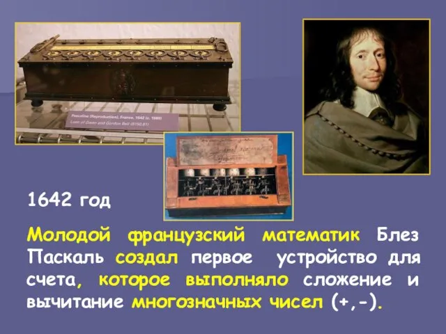 1642 год Молодой французский математик Блез Паскаль создал первое устройство для