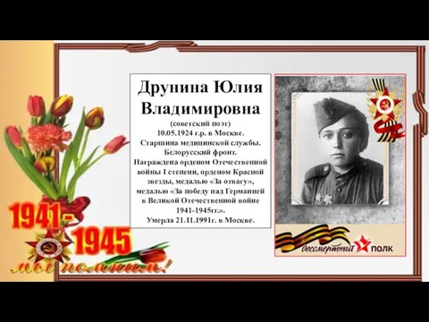 Друнина Юлия Владимировна (советский поэт) 10.05.1924 г.р. в Москве. Старшина медицинской