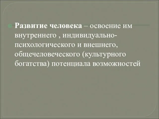 Развитие человека – освоение им внутреннего , индивидуально-психологического и внешнего, общечеловеческого (культурного богатства) потенциала возможностей