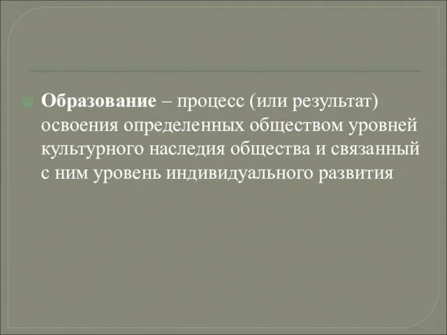 Образование – процесс (или результат) освоения определенных обществом уровней культурного наследия