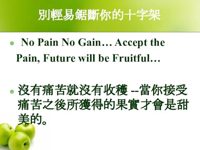 別輕易鋸斷你的十字架 No Pain No Gain… Accept the Pain, Future will be Fruitful… 沒有痛苦就沒有收穫 --當你接受痛苦之後所獲得的果實才會是甜美的。