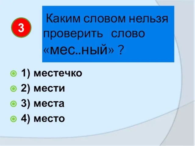 Каким словом нельзя проверить слово «мес..ный» ? 1) местечко 2) мести 3) места 4) место 3