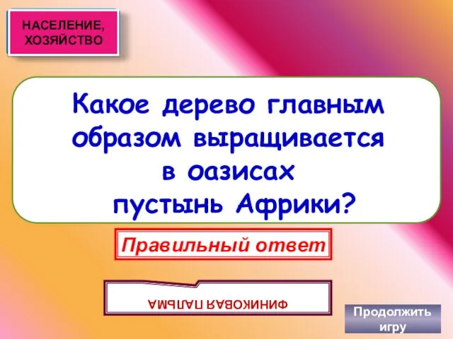 Какое дерево главным образом выращивается в оазисах пустынь Африки? Продолжить игру Правильный ответ ФИНИКОВАЯ ПАЛЬМА