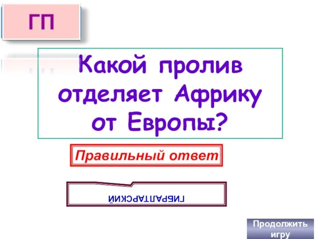 Какой пролив отделяет Африку от Европы? Продолжить игру Правильный ответ ГИБРАЛТАРСКИЙ