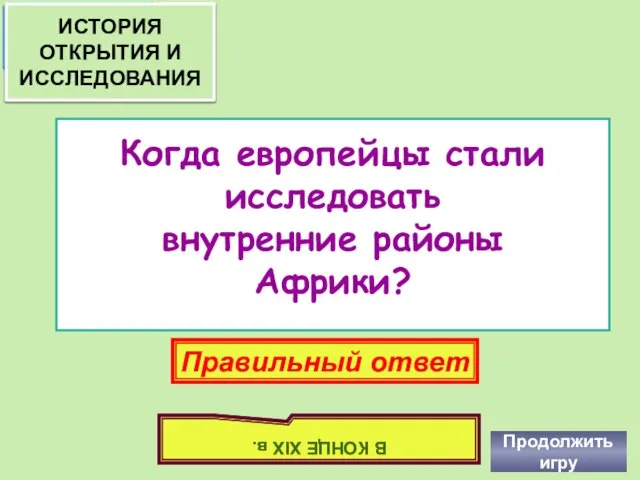 Когда европейцы стали исследовать внутренние районы Африки? Продолжить игру Правильный ответ В КОНЦЕ XIX в.