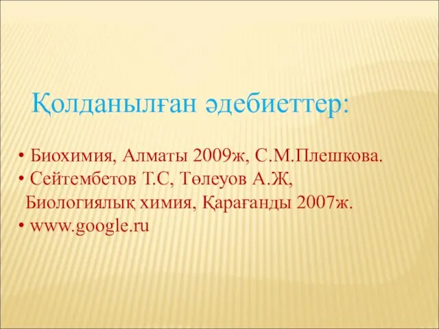 Қолданылған әдебиеттер: Биохимия, Алматы 2009ж, С.М.Плешкова. Сейтембетов Т.С, Төлеуов А.Ж, Биологиялық химия, Қарағанды 2007ж. www.google.ru